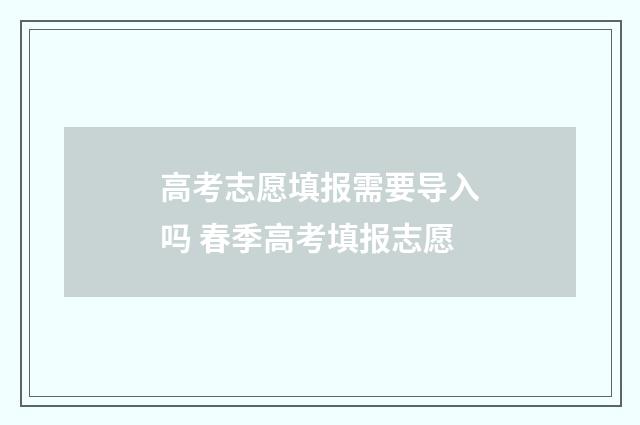 高考志愿填报需要导入吗 春季高考填报志愿