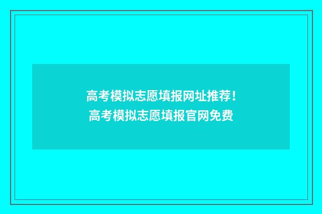 高考模拟志愿填报网址推荐！ 高考模拟志愿填报官网免费
