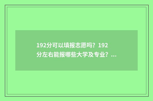 192分可以填报志愿吗?192分左右能报哪些大学及专业? 高考分数192能考什么学校