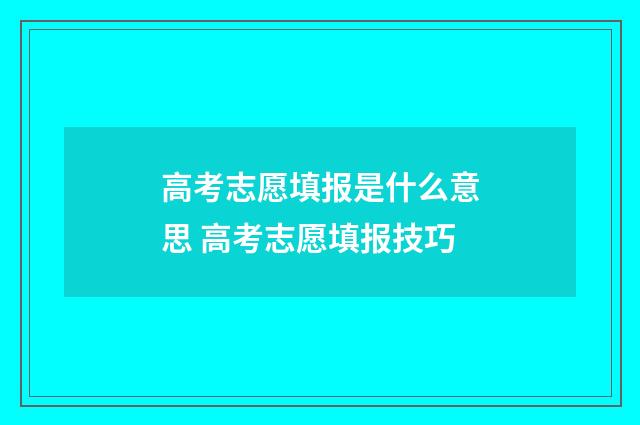 高考志愿填报是什么意思 高考志愿填报技巧