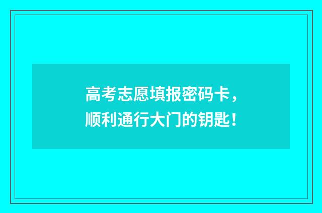 高考志愿填报密码卡，顺利通行大门的钥匙！