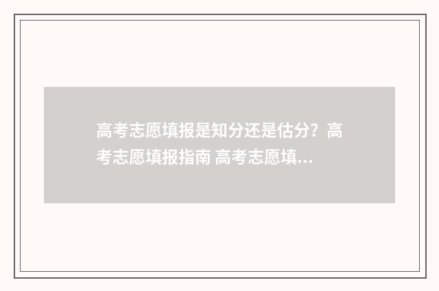 高考志愿填报是知分还是估分?高考志愿填报指南 高考志愿填报是线上还是线下