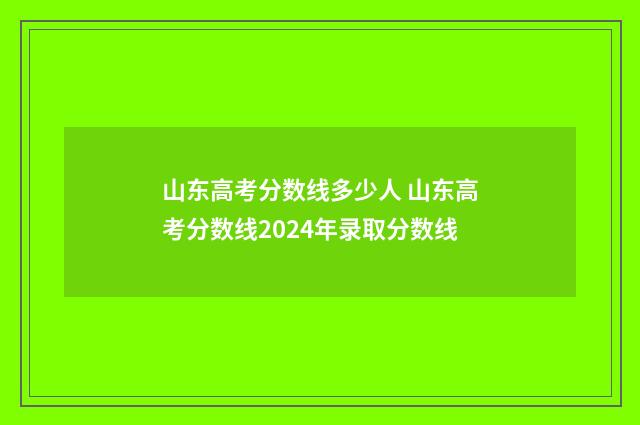 山东高考分数线多少人 山东高考分数线2024年录取分数线