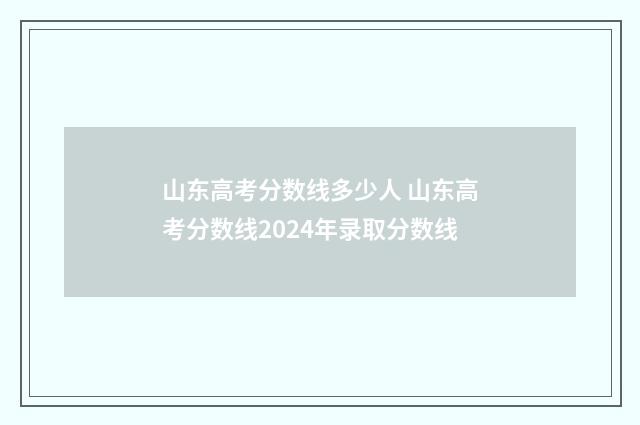山东高考分数线多少人 山东高考分数线2024年录取分数线