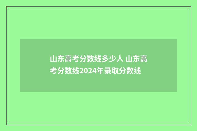 山东高考分数线多少人 山东高考分数线2024年录取分数线