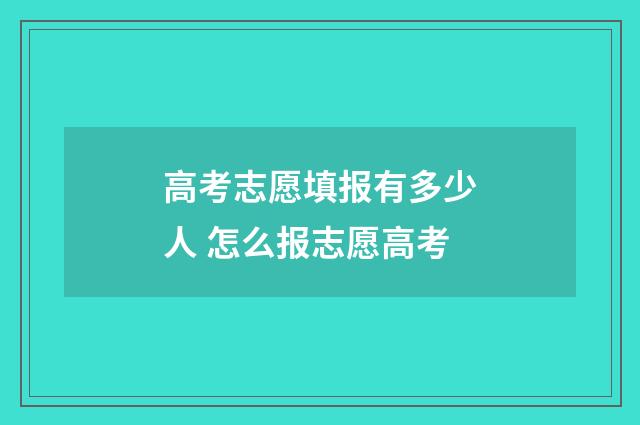 高考志愿填报有多少人 怎么报志愿高考