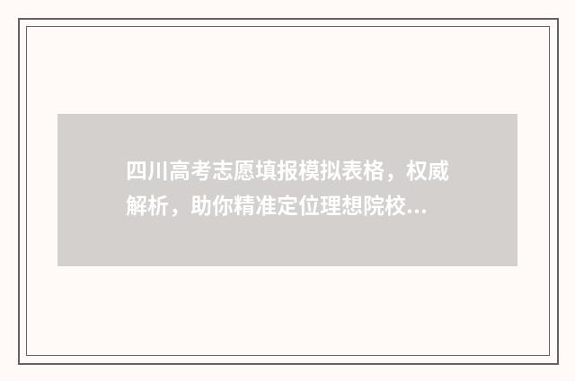 四川高考志愿填报模拟表格，权威解析，助你精准定位理想院校 四川高考志愿填报指南