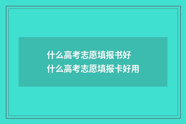什么高考志愿填报书好 什么高考志愿填报卡好用