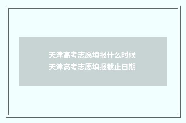 天津高考志愿填报什么时候 天津高考志愿填报截止日期