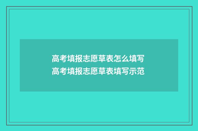 高考填报志愿草表怎么填写 高考填报志愿草表填写示范
