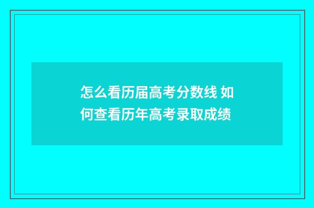 怎么看历届高考分数线 如何查看历年高考录取成绩