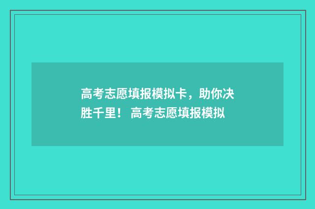 高考志愿填报模拟卡，助你决胜千里！ 高考志愿填报模拟