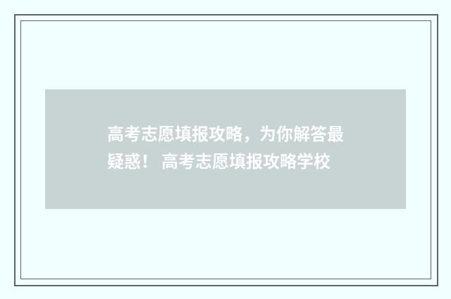 高考志愿填报攻略，为你解答最疑惑！ 高考志愿填报攻略学校