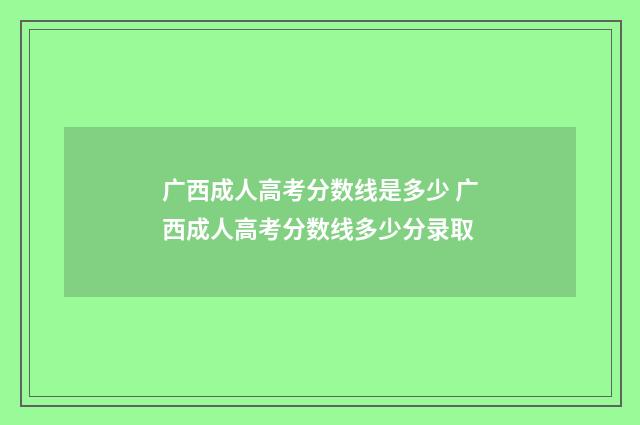 广西成人高考分数线是多少 广西成人高考分数线多少分录取