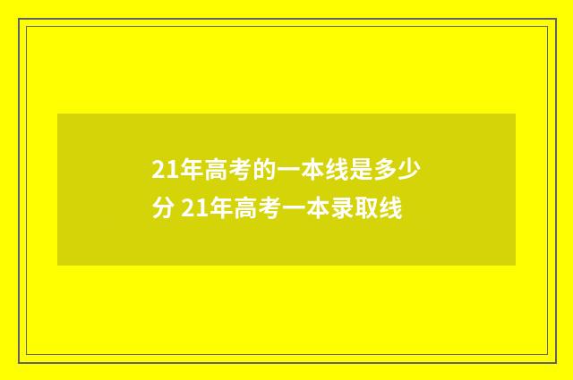 21年高考的一本线是多少分 21年高考一本录取线