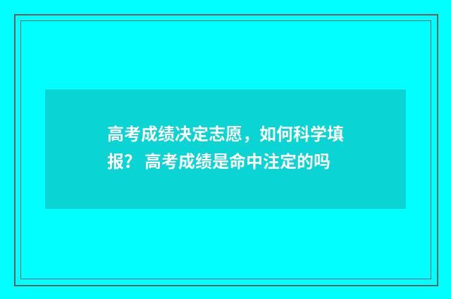 高考成绩决定志愿,如何科学填报? 高考成绩是命中注定的吗