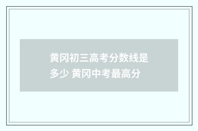 黄冈初三高考分数线是多少 黄冈中考最高分