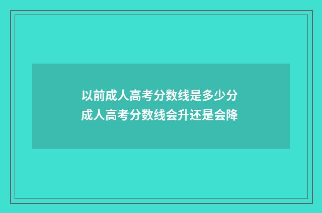 以前成人高考分数线是多少分 成人高考分数线会升还是会降