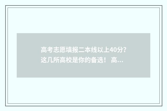 高考志愿填报二本线以上40分？这几所高校是你的备选！ 高考志愿填报二本