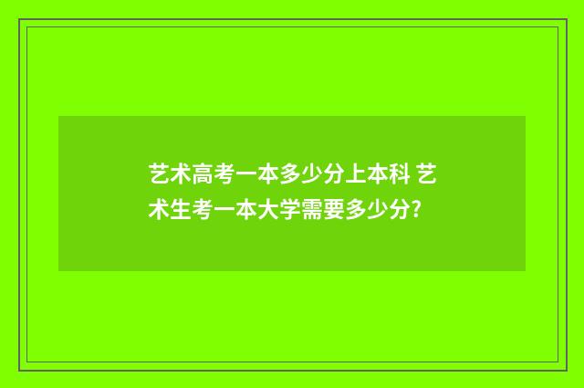 艺术高考一本多少分上本科 艺术生考一本大学需要多少分?