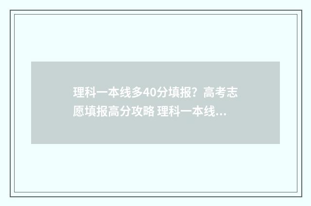 理科一本线多40分填报？高考志愿填报高分攻略 理科一本线多少分2024云南