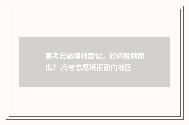 高考志愿填报面试，如何脱颖而出？ 高考志愿填报面向地区