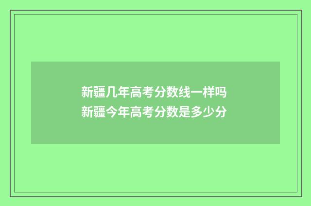 新疆几年高考分数线一样吗 新疆今年高考分数是多少分