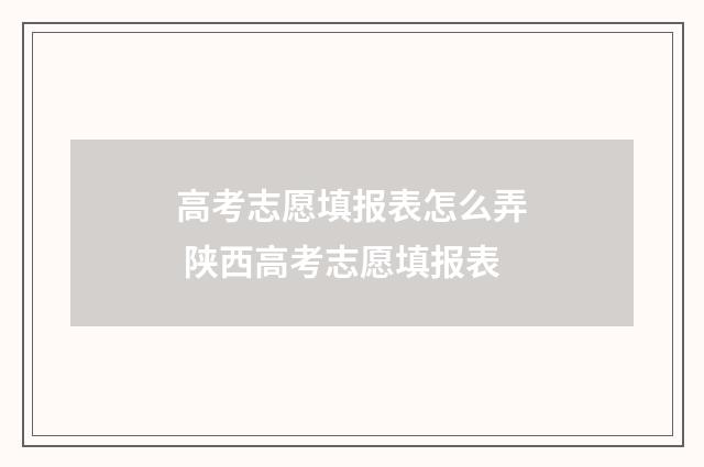 高考志愿填报表怎么弄 陕西高考志愿填报表