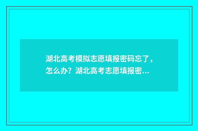 湖北高考模拟志愿填报密码忘了，怎么办？湖北高考志愿填报密码丢失补救办法 湖北高考模拟志愿系统
