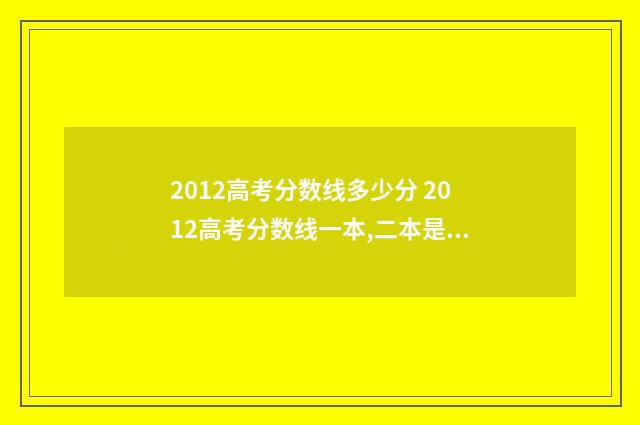2012高考分数线多少分 2012高考分数线一本,二本是多少