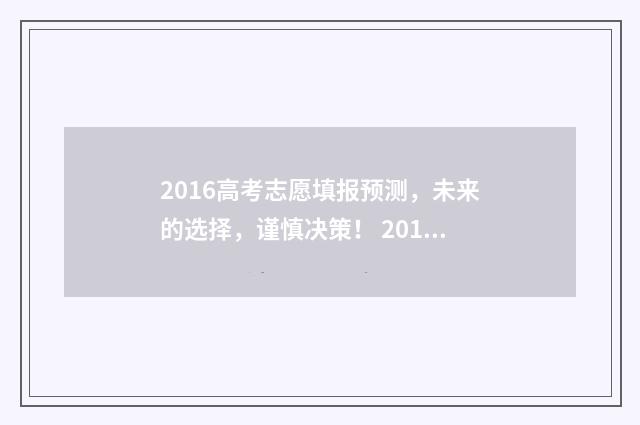 2016高考志愿填报预测，未来的选择，谨慎决策！ 2016高考志愿填报网