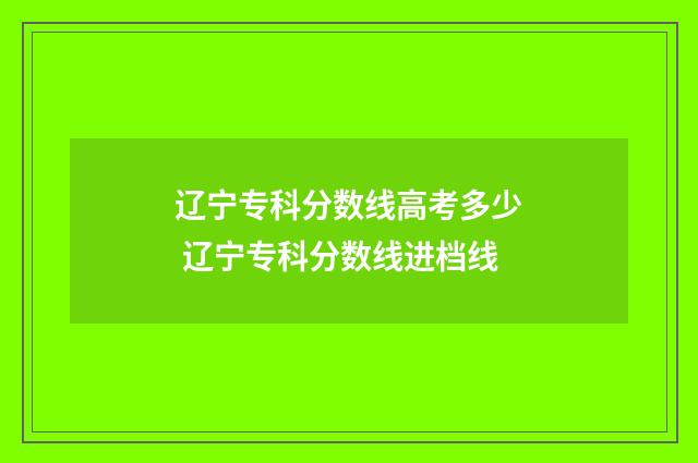 辽宁专科分数线高考多少 辽宁专科分数线进档线