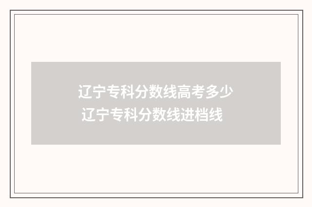 辽宁专科分数线高考多少 辽宁专科分数线进档线