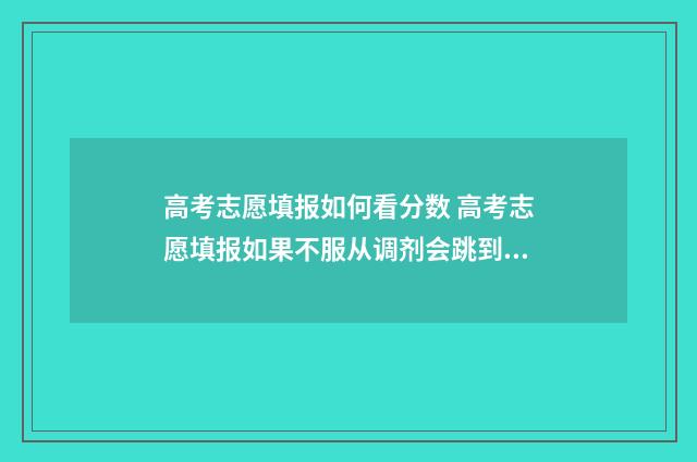 高考志愿填报如何看分数 高考志愿填报如果不服从调剂会跳到下一个志愿吗