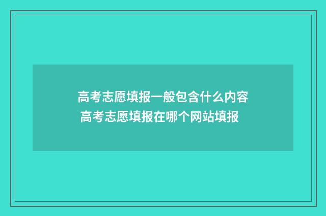 高考志愿填报一般包含什么内容 高考志愿填报在哪个网站填报
