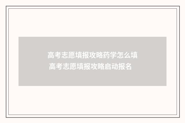 高考志愿填报攻略药学怎么填 高考志愿填报攻略启动报名