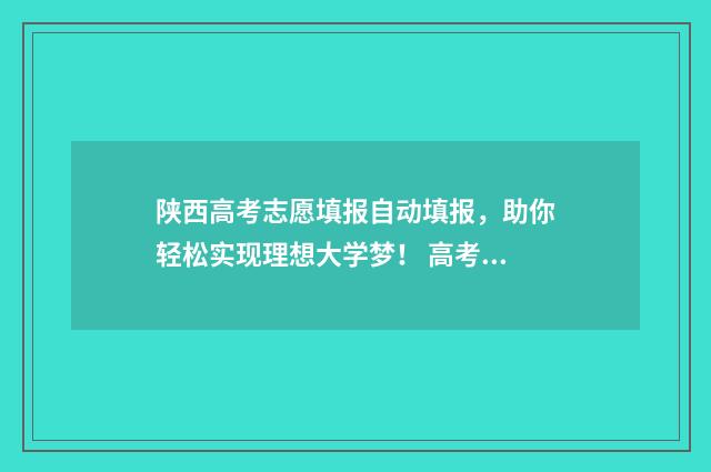 陕西高考志愿填报自动填报，助你轻松实现理想大学梦！ 高考报志愿