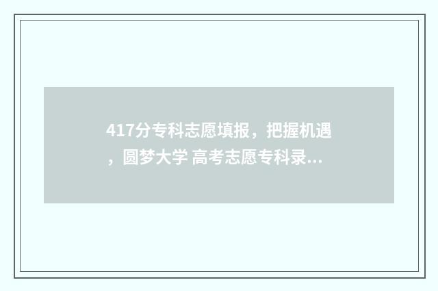 417分专科志愿填报，把握机遇，圆梦大学 高考志愿专科录取规则