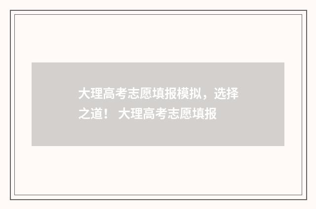 大理高考志愿填报模拟，选择之道！ 大理高考志愿填报