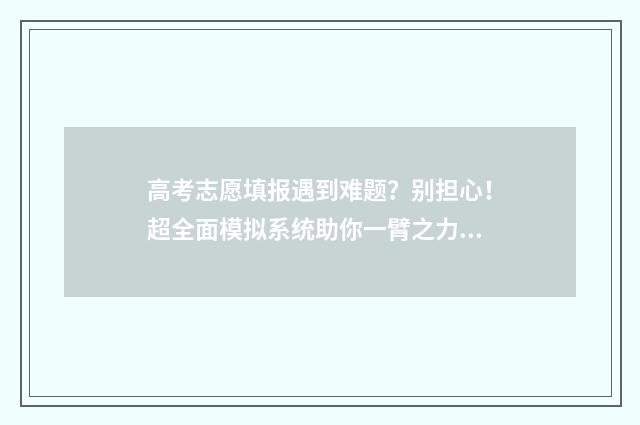 高考志愿填报遇到难题?别担心!超全面模拟系统助你一臂之力! 高考志愿填报常见误区