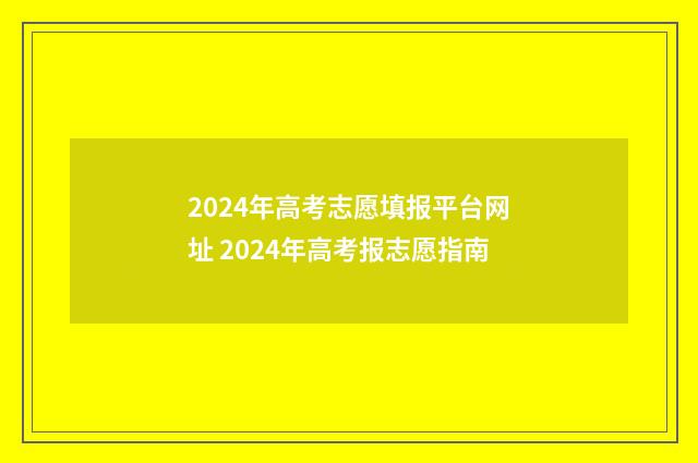 2024年高考志愿填报平台网址 2024年高考报志愿指南
