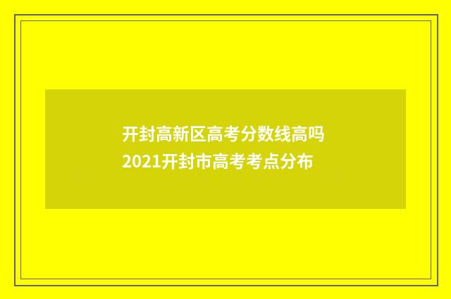 开封高新区高考分数线高吗 2021开封市高考考点分布