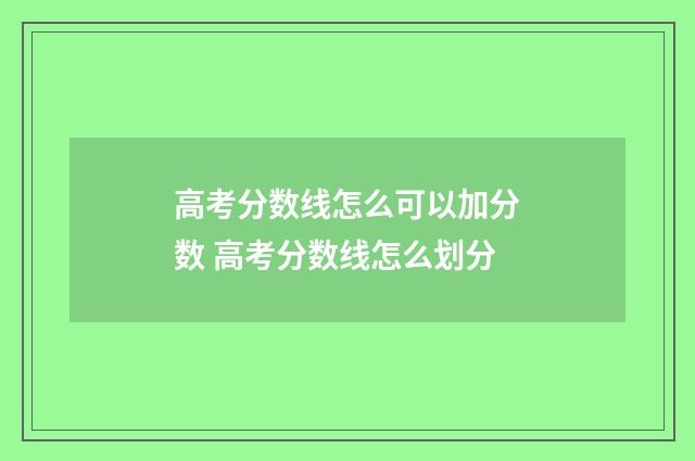 高考分数线怎么可以加分数 高考分数线怎么划分