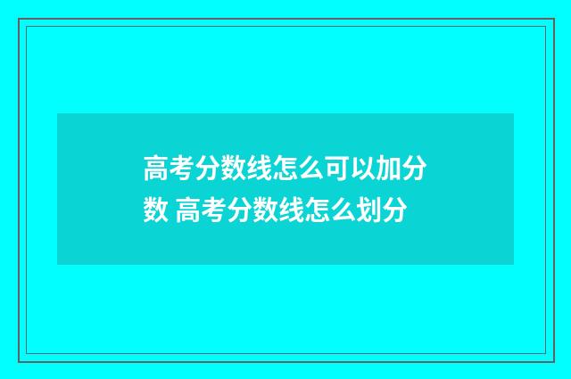 高考分数线怎么可以加分数 高考分数线怎么划分