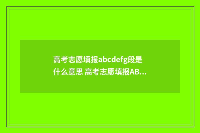 高考志愿填报abcdefg段是什么意思 高考志愿填报ABC