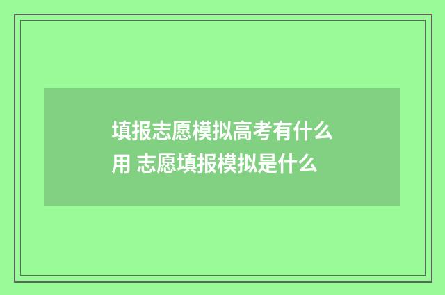 填报志愿模拟高考有什么用 志愿填报模拟是什么