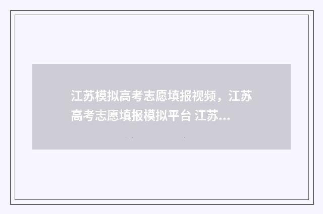 江苏模拟高考志愿填报视频，江苏高考志愿填报模拟平台 江苏模拟高考志愿填报时间