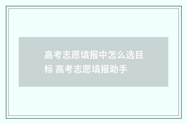 高考志愿填报中怎么选目标 高考志愿填报助手