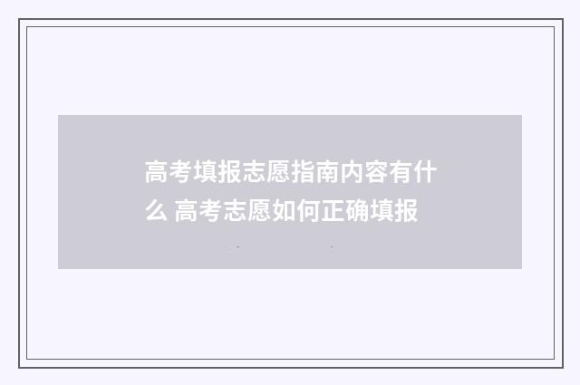高考填报志愿指南内容有什么 高考志愿如何正确填报