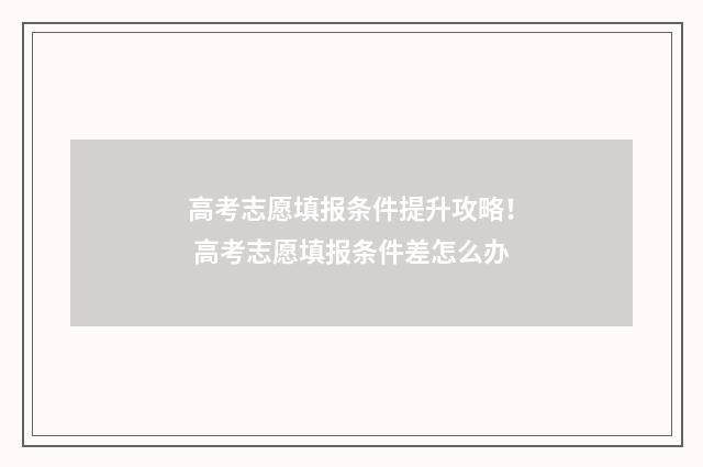 高考志愿填报条件提升攻略！ 高考志愿填报条件差怎么办